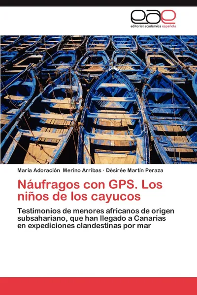 Обложка книги Naufragos Con GPS. Los Ninos de Los Cayucos, Mar a. Adoraci N. Merino Arribas, D. Sir E. Mart N. Peraza, Maria Adoracion Merino Arribas