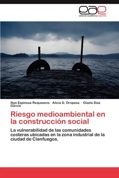 Обложка книги Riesgo Medioambiental En La Construccion Social, Ibys Espinosa Requesens, Alicia D. Oropesa, Gisela Diaz Garc a.