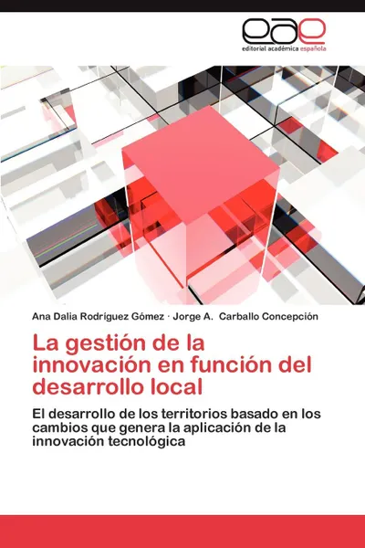 Обложка книги La Gestion de La Innovacion En Funcion del Desarrollo Local, Ana Dalia Rodr Guez G. Mez, Jorge A. Carballo Concepci N., Ana Dalia Rodriguez Gomez