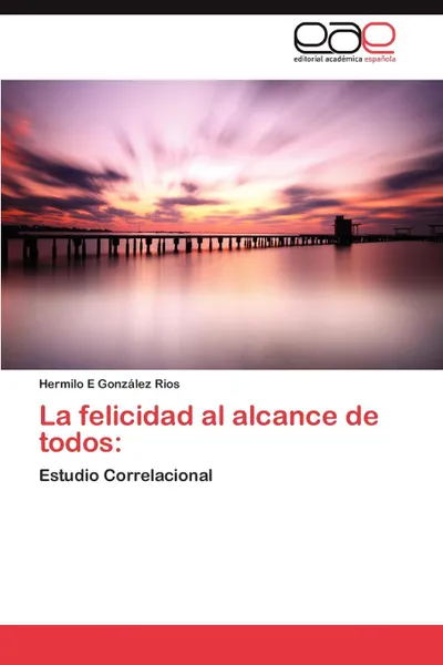 Обложка книги La Felicidad Al Alcance de Todos, Hermilo E. Gonz Lez Rios, Hermilo E. Gonzalez Rios