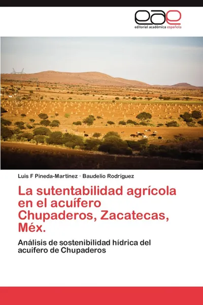 Обложка книги La Sutentabilidad Agricola En El Acuifero Chupaderos, Zacatecas, Mex., Luis F. Pineda-Mart Nez, Baudelio Rodr Guez, Baudelio Rodriguez