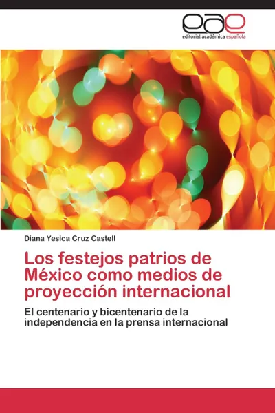 Обложка книги Los Festejos Patrios de Mexico Como Medios de Proyeccion Internacional, Cruz Castell Diana Yesica