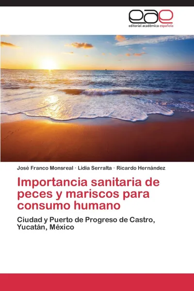 Обложка книги Importancia sanitaria de peces y mariscos para consumo humano, Franco Monsreal José, Serralta Lidia, Hernández Ricardo