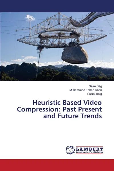 Обложка книги Heuristic Based Video Compression. Past Present and Future Trends, Beg Saira, Fahad Khan Muhammad, Baig Faisal