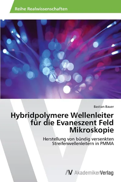 Обложка книги Hybridpolymere Wellenleiter fur die Evaneszent Feld Mikroskopie, Bauer Bastian