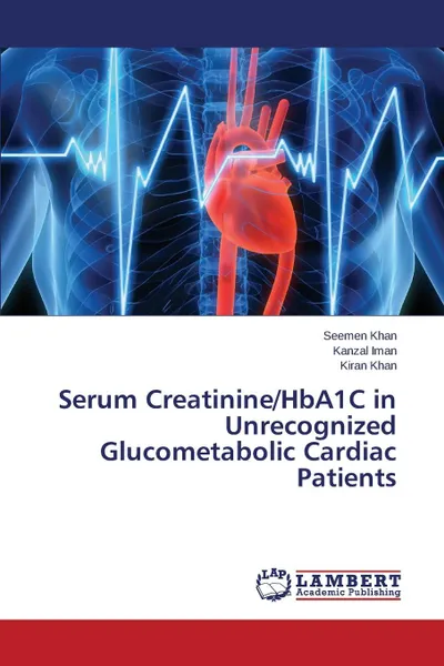 Обложка книги Serum Creatinine/HbA1C in Unrecognized Glucometabolic Cardiac Patients, Khan Seemen, Iman Kanzal, Khan Kiran