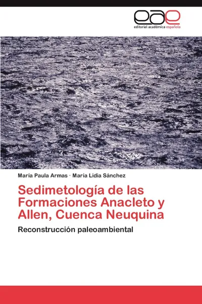 Обложка книги Sedimetologia de Las Formaciones Anacleto y Allen, Cuenca Neuquina, Mar a. Paula Armas, Mar a. Lidia S. Nchez, Maria Paula Armas