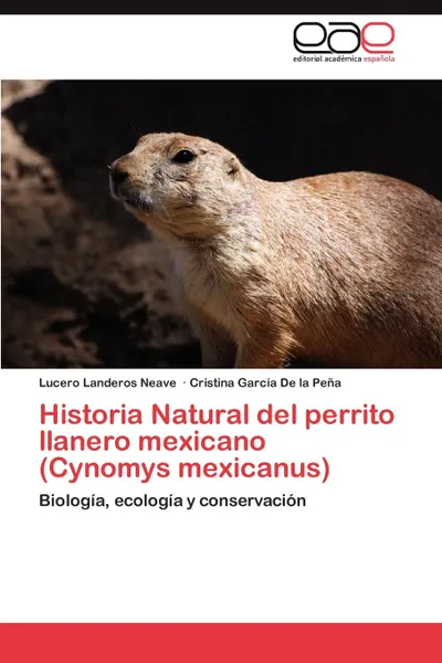 Обложка книги Historia Natural del Perrito Llanero Mexicano (Cynomys Mexicanus), Lucero Landeros Neave, Cristina Garc a. De La Pe a., Cristina Garcia De La Pena