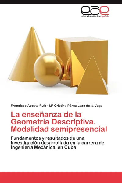 Обложка книги La Ensenanza de La Geometria Descriptiva. Modalidad Semipresencial, Francisco Acosta Ruiz, M. Cristina P. Rez Lazo De La Vega, M. Perez Lazo De La Vega