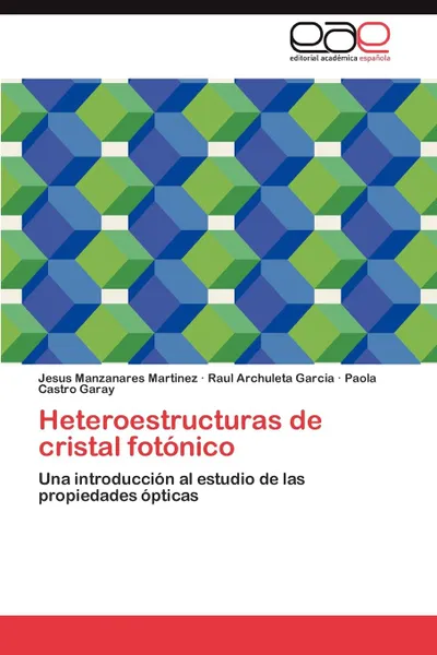 Обложка книги Heteroestructuras de Cristal Fotonico, Jesus Manzanares Martinez, Raul Archuleta Garcia, Paola Castro Garay