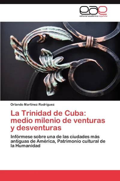 Обложка книги La Trinidad de Cuba. Medio Milenio de Venturas y Desventuras, Orlando Mart Nez Rodr Guez, Orlando Martinez Rodriguez