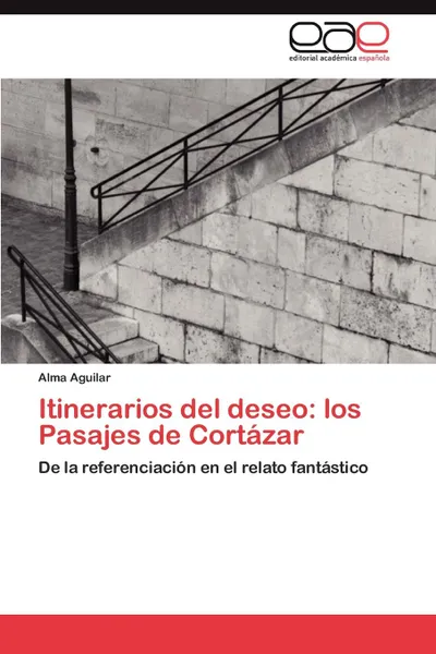 Обложка книги Itinerarios del deseo. los Pasajes de Cortazar, Aguilar Alma