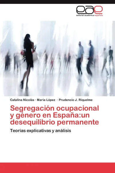 Обложка книги Segregacion ocupacional y genero en Espana. un desequilibrio permanente, Nicolás Catalina, López María, Riquelme Prudencio J.