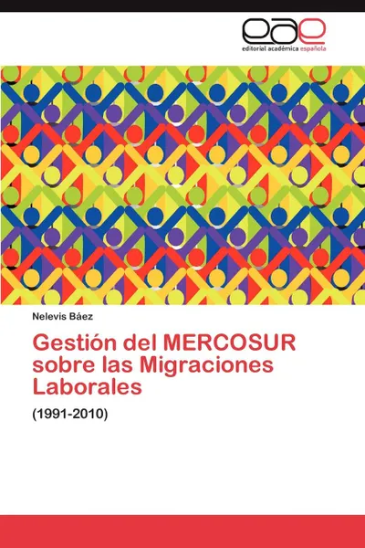 Обложка книги Gestion del MERCOSUR sobre las Migraciones Laborales, Báez Nelevis