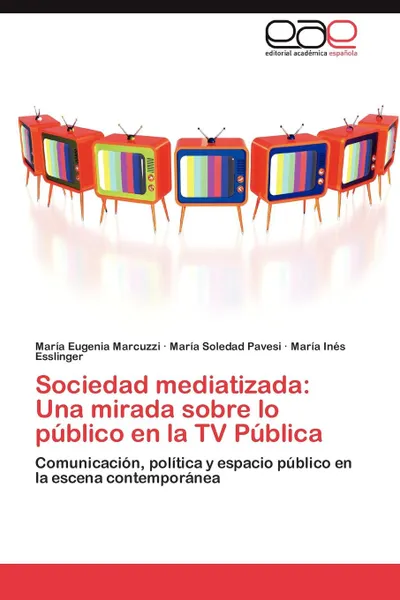 Обложка книги Sociedad mediatizada. Una mirada sobre lo publico en la TV Publica, Marcuzzi María Eugenia, Pavesi María Soledad, Esslinger María Inés