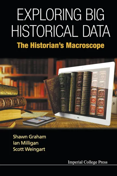 Обложка книги Exploring Big Historical Data. The Historian.s Macroscope, Shawn Graham, Ian Milligan, Scott Weingart