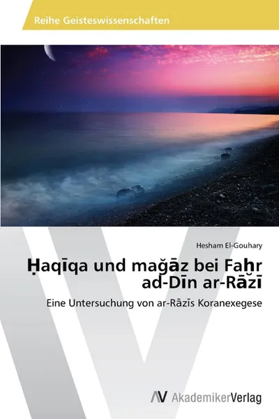 Обложка книги Haqiqa und magaz bei Fahr ad-Din ar-Razi, El-Gouhary Hesham