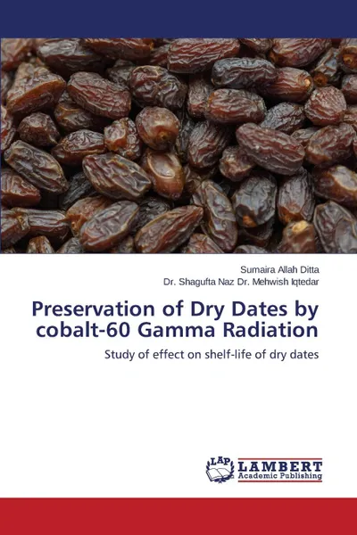 Обложка книги Preservation of Dry Dates by cobalt-60 Gamma Radiation, Allah Ditta Sumaira, Dr. Mehwish Iqtedar Dr. Shagufta Naz