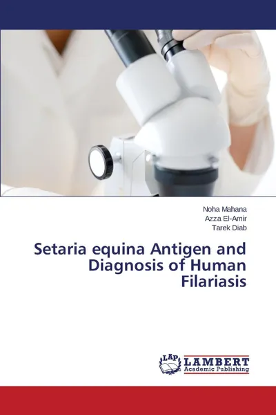 Обложка книги Setaria equina Antigen and Diagnosis of Human Filariasis, Mahana Noha, El-Amir Azza, Diab Tarek