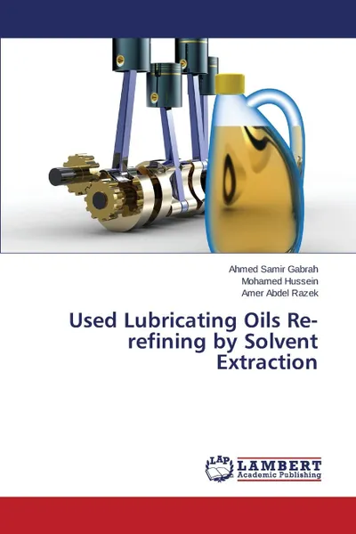 Обложка книги Used Lubricating Oils Re-refining by Solvent Extraction, Samir Gabrah Ahmed, Hussein Mohamed, Abdel Razek Amer