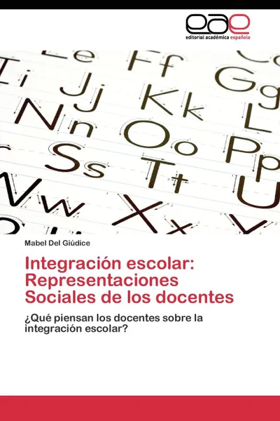 Обложка книги Integracion escolar. Representaciones Sociales de los docentes, Del Giúdice Mabel