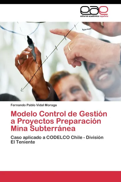 Обложка книги Modelo Control de Gestion a Proyectos Preparacion Mina Subterranea, Vidal Moraga Fernando Pablo