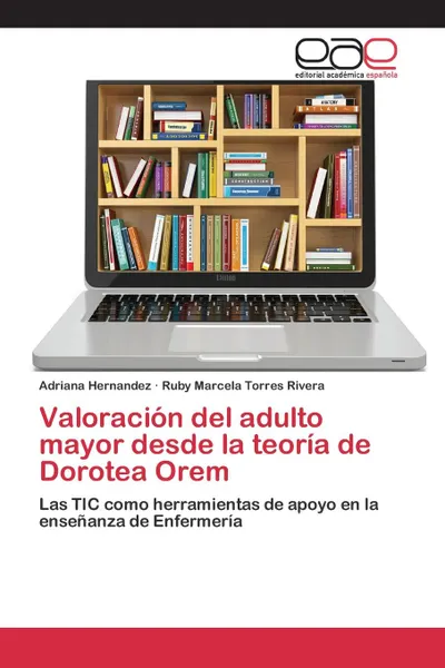 Обложка книги Valoracion del adulto mayor desde la teoria de Dorotea Orem, Hernandez Adriana, Torres Rivera Ruby Marcela