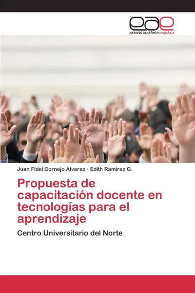 Обложка книги Propuesta de capacitacion docente en tecnologias para el aprendizaje, Cornejo Álvarez Juan Fidel, Ramírez G. Edith