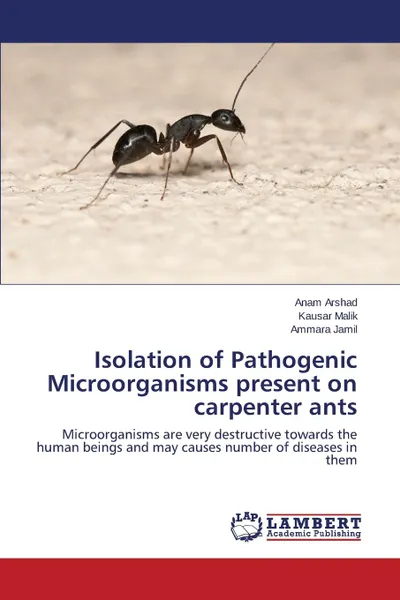 Обложка книги Isolation of Pathogenic Microorganisms present on carpenter ants, Arshad Anam, Malik Kausar, Jamil Ammara