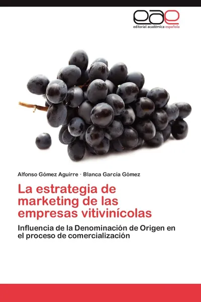 Обложка книги La Estrategia de Marketing de Las Empresas Vitivinicolas, Alfonso G. Mez Aguirre, Blanca Garc a. G. Mez, Alfonso Gomez Aguirre