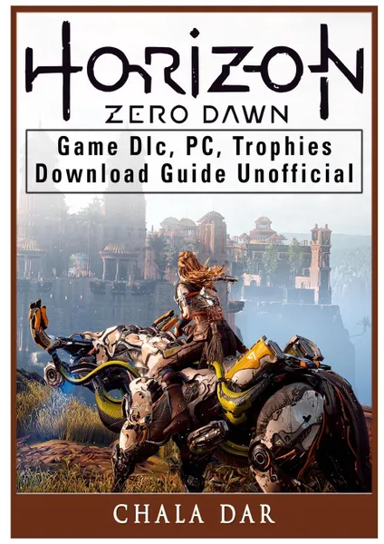 Обложка книги Horizon Zero Dawn Game DLC, PC, Trophies, Download Guide Unofficial, Chala Dar