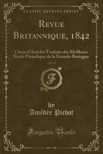 Обложка книги Revue Britannique, 1842, Vol. 11. Choix d.Articles Traduits des Meilleurs Ecrits Periodique de la Grande-Bretagne (Classic Reprint), Amédée Pichot