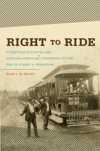 Обложка книги Right to Ride. Streetcar Boycotts and African American Citizenship in the Era of Plessy v. Ferguson, Blair L. M. Kelley