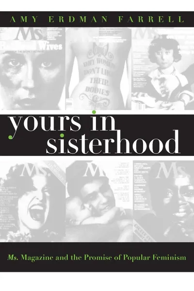 Обложка книги Yours in Sisterhood. Ms. Magazine and the Promise of Popular Feminism, Amy Erdman Farrell