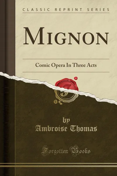 Обложка книги Mignon. Comic Opera In Three Acts (Classic Reprint), Ambroise Thomas