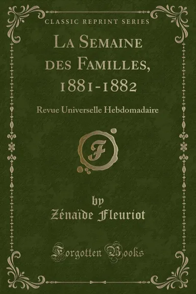 Обложка книги La Semaine des Familles, 1881-1882. Revue Universelle Hebdomadaire (Classic Reprint), Zénaïde Fleuriot