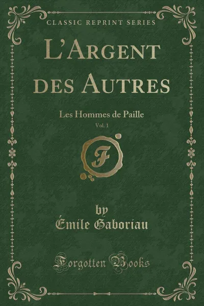 Обложка книги L.Argent des Autres, Vol. 1. Les Hommes de Paille (Classic Reprint), Émile Gaboriau