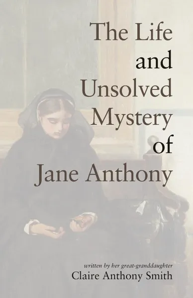 Обложка книги The Life and Unsolved Mystery of Jane Anthony, Claire Anthony Smith