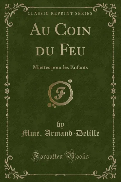 Обложка книги Au Coin du Feu. Miettes pour les Enfants (Classic Reprint), Mme. Armand-Delille