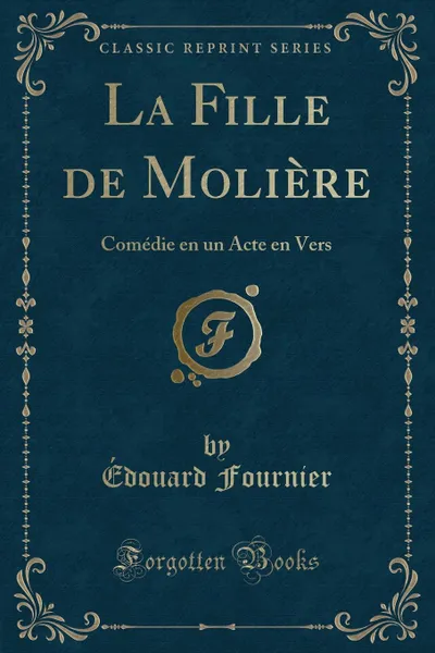 Обложка книги La Fille de Moliere. Comedie en un Acte en Vers, Édouard Fournier