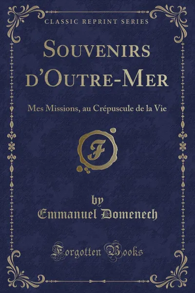 Обложка книги Souvenirs d.Outre-Mer. Mes Missions, au Crepuscule de la Vie (Classic Reprint), Emmanuel Domenech