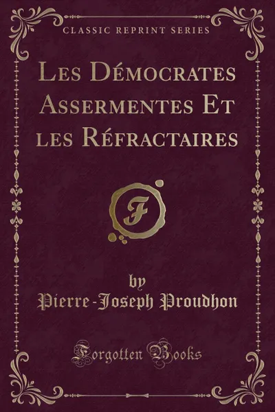 Обложка книги Les Democrates Assermentes Et les Refractaires (Classic Reprint), Pierre-Joseph Proudhon