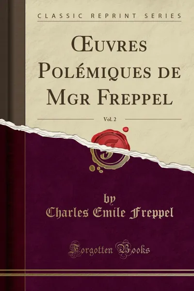 Обложка книги OEuvres Polemiques de Mgr Freppel, Vol. 2 (Classic Reprint), Charles Emile Freppel