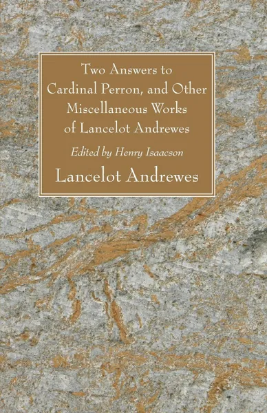 Обложка книги Two Answers to Cardinal Perron, and Other Miscellaneous Works of Lancelot Andrewes, Lancelot Andrewes