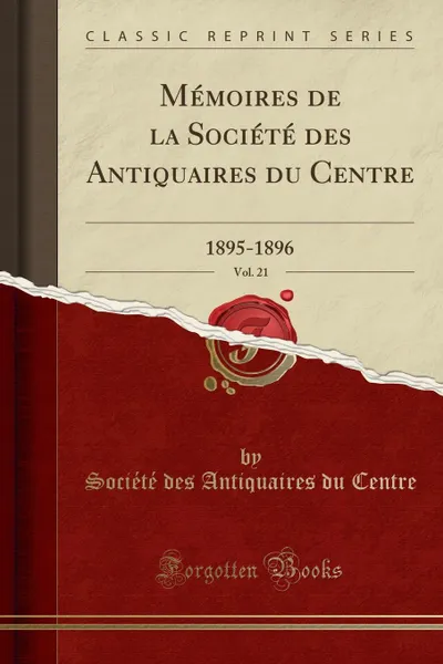 Обложка книги Memoires de la Societe des Antiquaires du Centre, Vol. 21. 1895-1896 (Classic Reprint), Société des Antiquaires du Centre