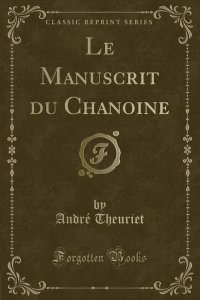 Обложка книги Le Manuscrit du Chanoine (Classic Reprint), André Theuriet