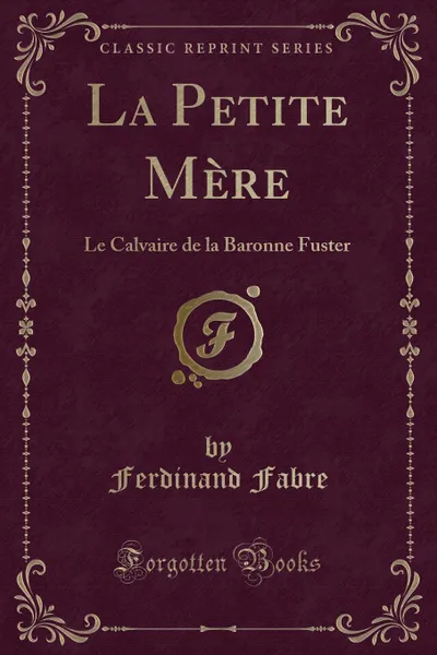 Обложка книги La Petite Mere. Le Calvaire de la Baronne Fuster (Classic Reprint), Ferdinand Fabre