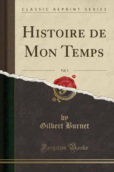 Обложка книги Histoire de Mon Temps, Vol. 3 (Classic Reprint), Gilbert Burnet