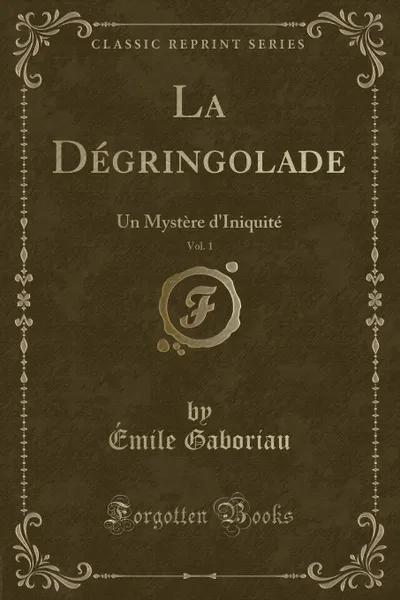 Обложка книги La Degringolade, Vol. 1. Un Mystere d.Iniquite (Classic Reprint), Émile Gaboriau