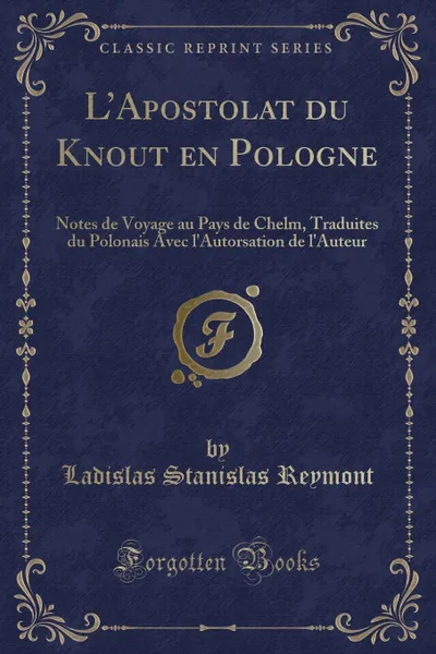 Обложка книги L.Apostolat du Knout en Pologne. Notes de Voyage au Pays de Chelm, Traduites du Polonais Avec l.Autorsation de l.Auteur (Classic Reprint), Ladislas Stanislas Reymont